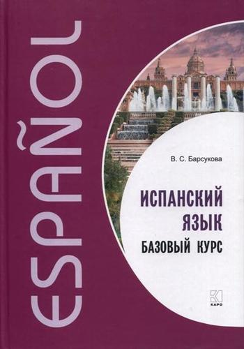 Книга: Испанский язык. Базовый курс (Барсукова Виктория Сергеевна) ; КАРО, 2019 