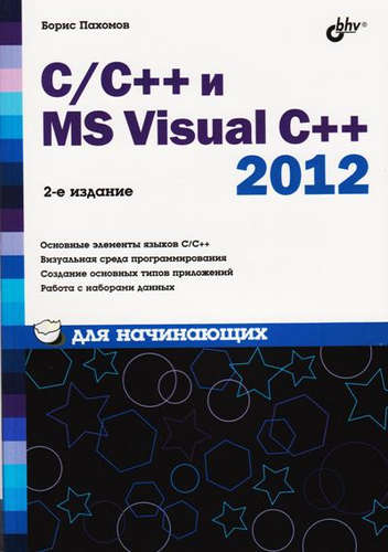 Книга: C/C++ и MS Visual C++ 2012 для начинающих / 2-е изд., перераб. и доп. (Пахомов Борис Исакович) ; БХВ, 2015 
