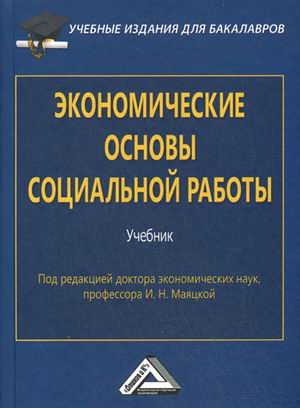 Книга: Экономические основы социальной работы: Учебник для бакалавров. Изд.2 (Маяцкая И.Н.) ; Дашков и К, 2020 