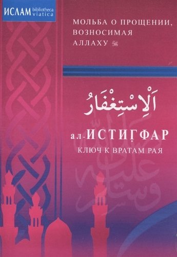 Книга: ал-Истиграф - ключ к вратам рая. Мольба о прощении вознасимая Аллуху (Зарипов И. (ред.)) ; Диля, 2013 