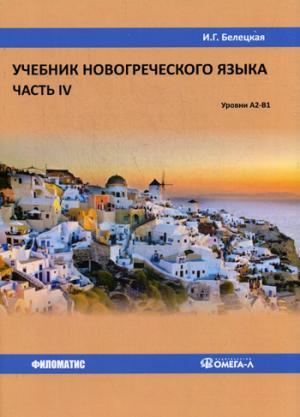 Книга: Учебник новогреческого языка. Часть IV. Уровни А2-В1 (Белецкая И.) ; Филоматис, 2018 