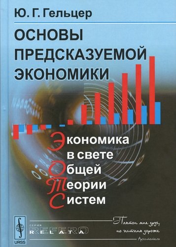 Книга: Основы предсказуемой экономики: Экономика в свете общей теории. Изд. 2 стереотипное (Гельцер Юрий Григорьевич) ; Ленанд, 2018 