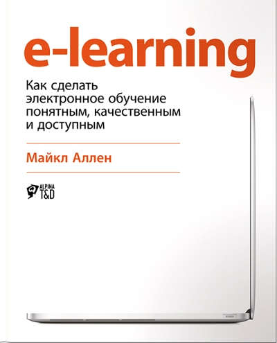 Книга: E-Learning: Как сделать электронное обучение понятным, качественным и доступным (Аллен, Майкл) ; Альпина Паблишер, 2016 