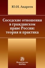 Книга: Соседские отношения в гражданском праве России: теория и практика (Андреев Юрий Николаевич) ; Норма, 2016 