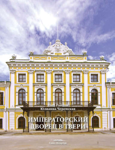 Книга: Императорский дворец в Твери (Черемская Юлианна Юрьевна) ; Аврора, 2015 