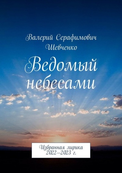 Книга: Ведомый небесами. Избранная лирика 2022-2023 г. (Валерий Серафимович Шевченко) 