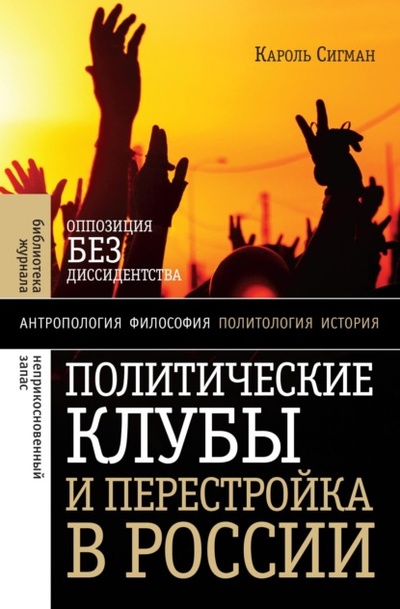 Книга: Политические клубы и Перестройка в России. Оппозиция без диссидентства (Кароль Сигман) , 2009 