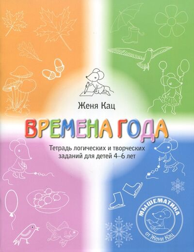 Книга: Времена года. Тетрадь логических и творческих заданий для детей 4-6 лет (Кац Евгения Марковна) ; МЦНМО, 2023 