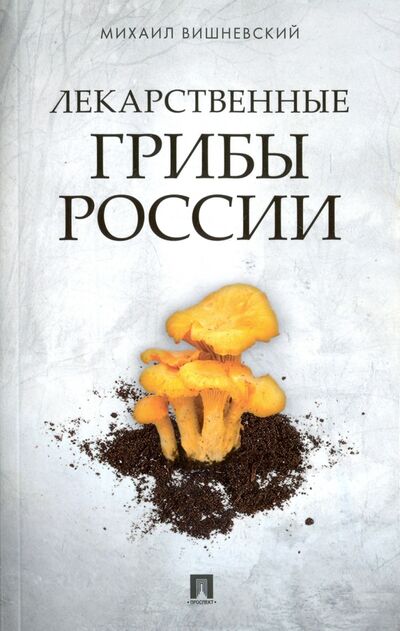 Книга: Лекарственные грибы России (Вишневский Михаил Владимирович) ; Проспект, 2023 