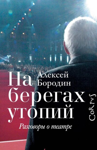 Книга: На берегах утопий. Разговоры о театре (Бородин Алексей) ; Corpus, 2017 