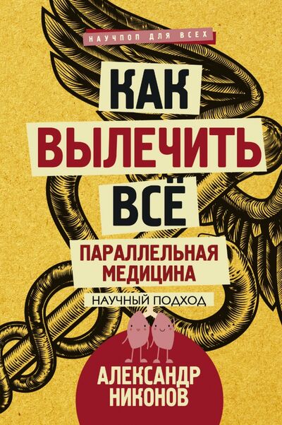 Книга: Как вылечить все. Параллельная медицина (Никонов Александр Петрович) ; АСТ, 2017 