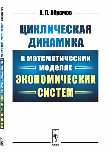 Книга: Циклическая динамика в математических моделях экономических систем (Абрамов Александр Петрович) ; Ленанд, 2018 