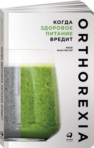 Книга: Когда здоровое питание вредит: Орторексия (Макгрегор Рене) ; Альпина Паблишер, 2018 
