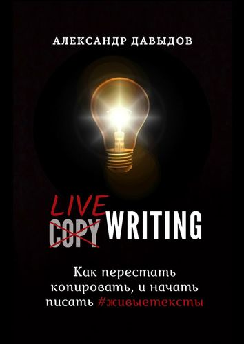 Книга: Livewriting. Как перестать копировать и начать писать #живыетексты (Давыдов
Александр) ; Издательские решения, 2019 