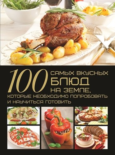 Книга: 100 самых вкусных блюд на Земле, которые необходимо попробовать и научиться готовить (Ермакович Дарья Ивановна) ; Харвест, 2015 