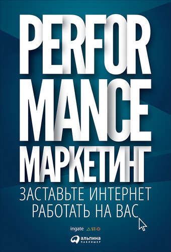 Книга: Performance-маркетинг: Заставьте интернет работать на вас (Загребельный Григорий) ; Альпина Паблишер, 2018 