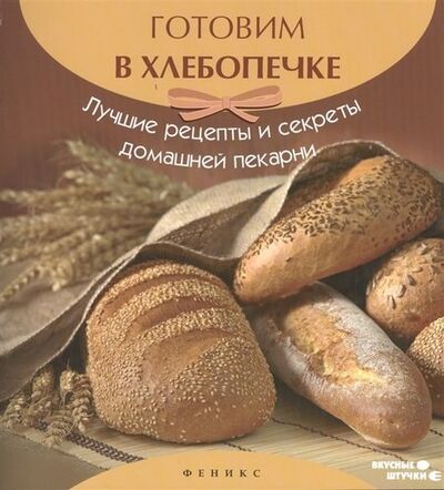 Книга: Готовим в хлебопечке:лучшие рецепты и секреты (Шумов А.А.) ; Феникс, 2013 
