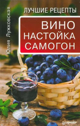 Книга: Вино, настойка, самогон. Лучшие рецепты (Лужковская Юлия) ; Питер, 2016 