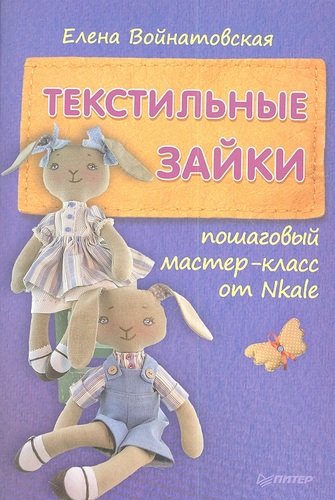 Книга: Текстильные зайки: пошаговый мастер-класс от Nkale. (Войнатовская Елена) ; Питер, 2013 