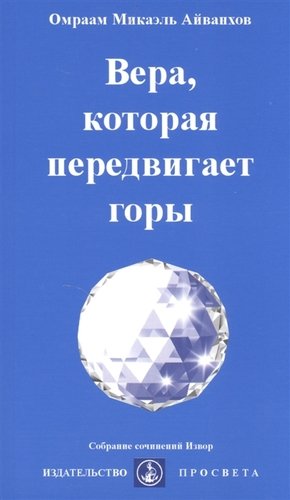 Книга: Вера, которая передвигает горы (Айванхов Омраам Микаэль) ; ПРОСВЕТА, 2008 