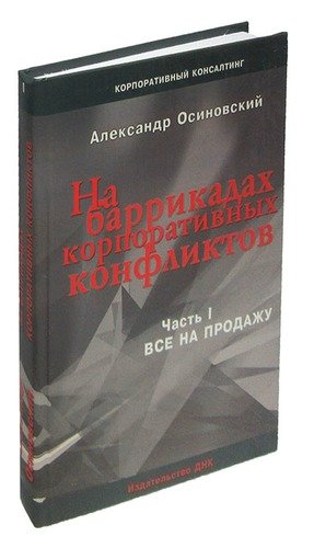 Книга: На баррикадах корпоративных конфликтов. Часть 1. Все на продажу (Осиновский А.) ; ДНК, 2006 