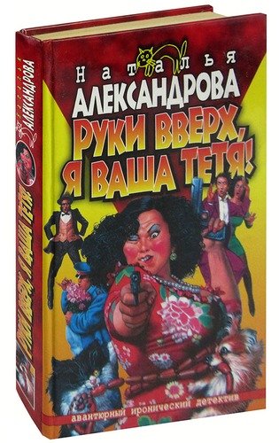 Книга: Руки вверх, я ваша тетя! (Александрова Наталья Николаевна) ; Нева, 2003 