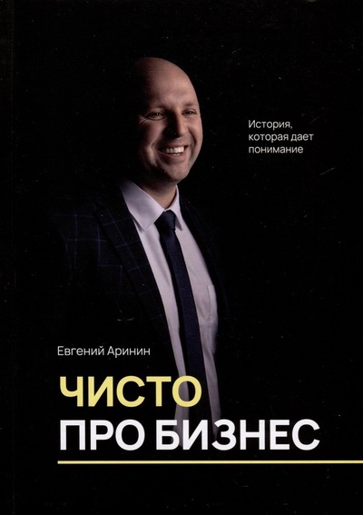 Книга: Чисто про бизнес. История, которая дает понимание (Аринин Евгений Игоревич) ; Перо, 2024 