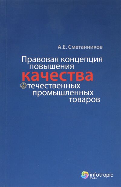 Книга: Правовая концепция повышения качества отечественных промышленных товаров (Сметанников Александр Евгеньевич) ; Инфотропик, 2011 