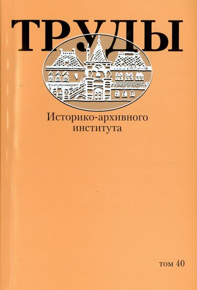 Книга: Труды Историко-архивного института. Том 40; РГГУ, 2014 