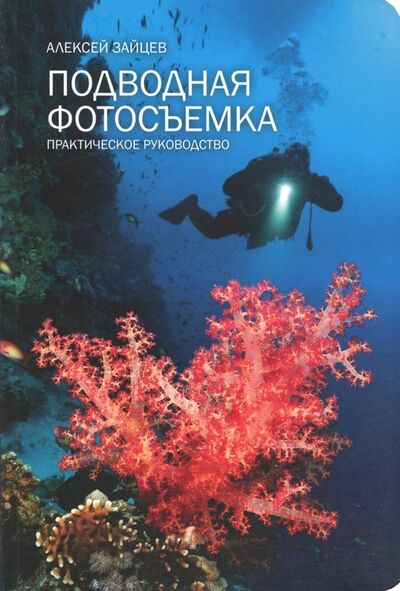 Книга: Подводная фотосъемка. Практическое руководство (Зайцев Алексей Васильевич) ; Рутения, 2018 
