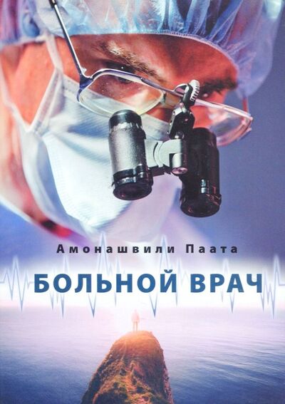 Книга: Больной врач или Путешествие за грань жизни (Амонашвили Паата) ; Издательский дом Шалвы Амонашвили, 2017 