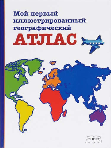 Книга: Мой первый иллюстрированный географический атлас (Данкова Регина Е. (составитель)) ; Оникс, 2016 
