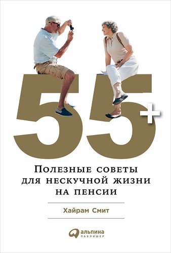 Книга: 55+: Полезные советы для нескучной жизни на пенсии (Смит Хайрам) ; Альпина Паблишер, 2018 