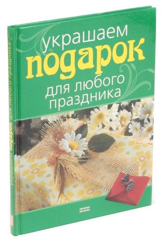 Книга: Украшаем подарок для любого праздника; Мой мир, 2006 