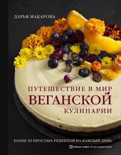 Книга: Путешествие в мир веганской кулинарии (Макарова Дарья Александровна) ; ХлебСоль, 2021 