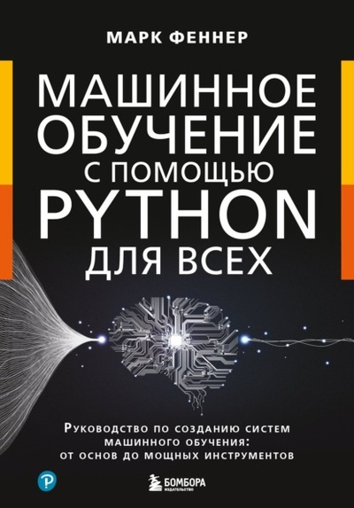 Книга: Машинное обучение с помощью Python для всех. Руководство по созданию систем машинного обучения: от основ до мощных инструментов (Марк Феннер) , 2018 