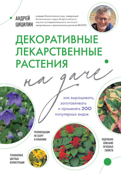 Книга: Декоративные лекарственные растения на даче. Как выращивать, заготавливать и применять 200 популярных видов (Андрей Цицилин) , 2024 