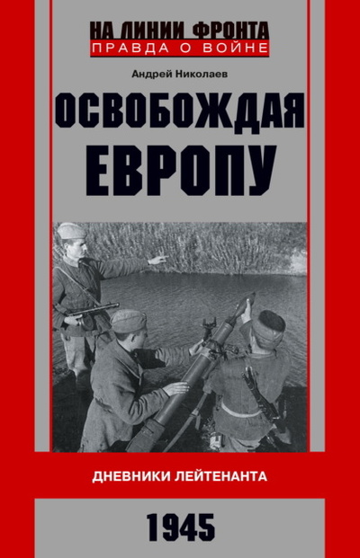 Книга: Освобождая Европу. Дневники лейтенанта. 1945 г (А. В. Николаев) , 2013 