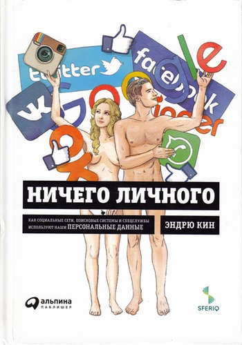 Книга: Ничего личного: Как социальные сети, поисковые системы и спецслужбы используют наши персональные дан (Кин Эндрю) ; Альпина Паблишер, 2016 