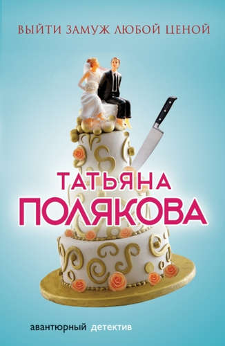 Книга: Выйти замуж любой ценой : роман (Полякова Татьяна Викторовна) ; Эксмо, 2017 