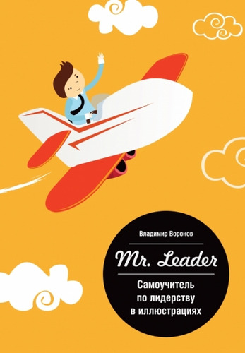 Книга: Mr. Leader. Самоучитель по лидерству в иллюстрациях (Воронов Владимир Владимирович) ; Манн, Иванов и Фербер, 2014 