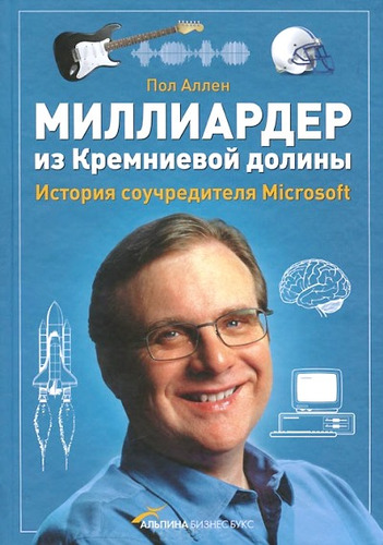 Книга: Миллиардер из Кремниевой долины.История соучредителя Microsoft (Аллен Пол Р.) ; Альпина Паблишер, 2012 