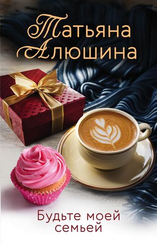Книга: Будьте моей семьей (Алюшина Татьяна Александровна) ; Эксмо, 2021 