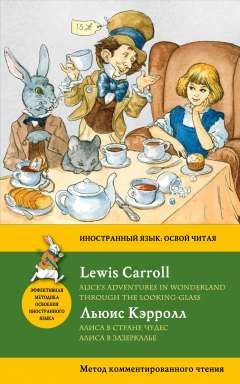 Книга: Алиса в Стране чудес. Алиса в Зазеркалье = Alices Adventures in Wonderland. Through the Looking-Glass. Метод комментированного чтения (Кэрролл Льюис) ; Эксмо, 2016 