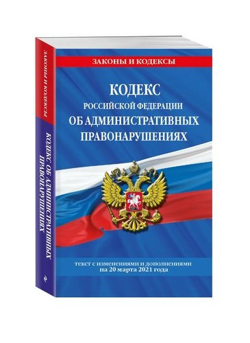 Книга: Кодекс Российской Федерации об административных правонарушениях: текст с изменениями и дополнениями на 20 марта 2021 года; Эксмо, 2021 