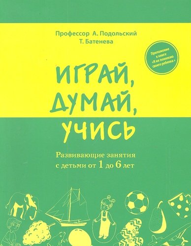 Книга: Играй, думай, учись. Развивающие занятия с детьми от 1 до 6 лет (Подольский Андрей Ильич) ; Эксмо, 2012 