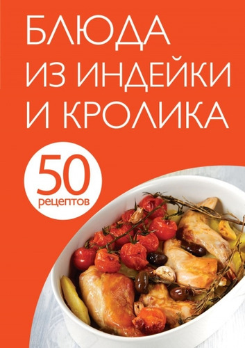 Книга: 50 рецептов. Блюда из индейки и кролика (Левашева Е. (редактор)) ; Эксмо, 2014 
