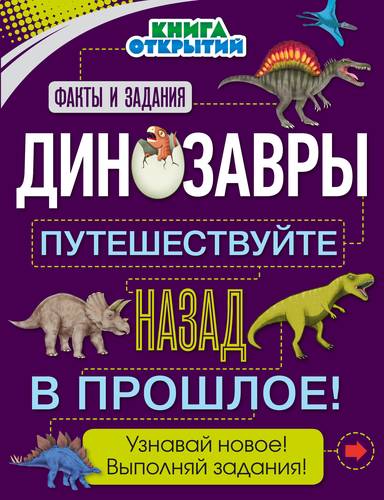 Книга: Динозавры. Путешествуйте назад в прошлое! (Дыдымова О.В. (переводчик), Жилинская А. (редактор)) ; Эксмо, 2018 