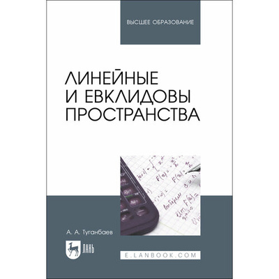 Книга: Линейные и евклидовы пространства. Учебник для вузов (Туганбаев Аскар Аканович) ; Лань, 2023 