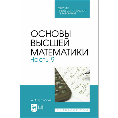 Книга: Основы высшей математики. Часть 9. Учебник для СПО (Туганбаев Аскар Аканович) ; Лань, 2024 
